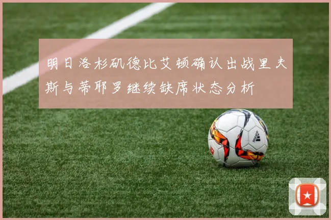 明日洛杉矶德比艾顿确认出战里夫斯与蒂耶罗继续缺席状态分析
