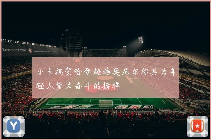 小卡祝贺哈登超越奥尼尔称其为年轻人努力奋斗的榜样