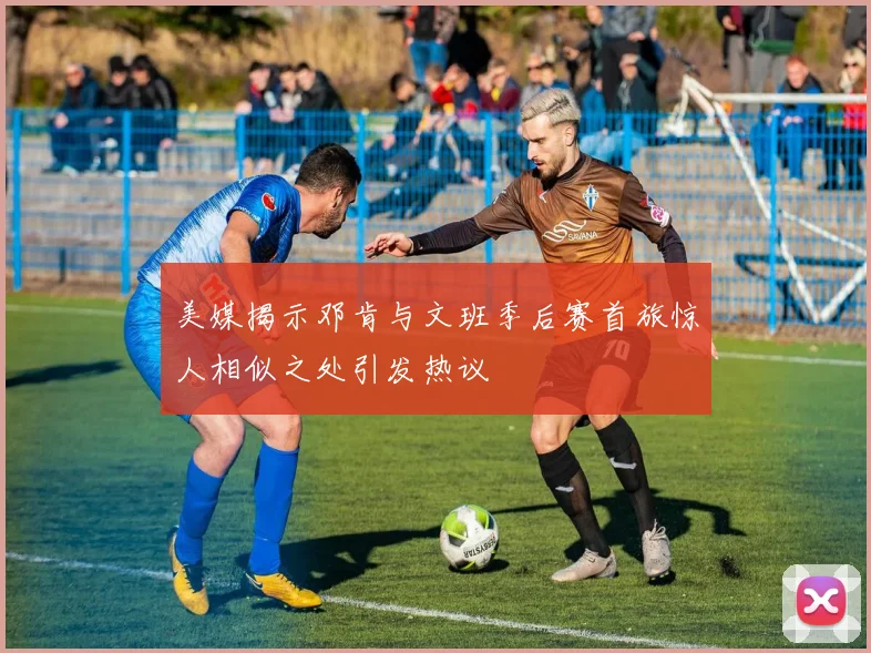 美媒揭示邓肯与文班季后赛首旅惊人相似之处引发热议