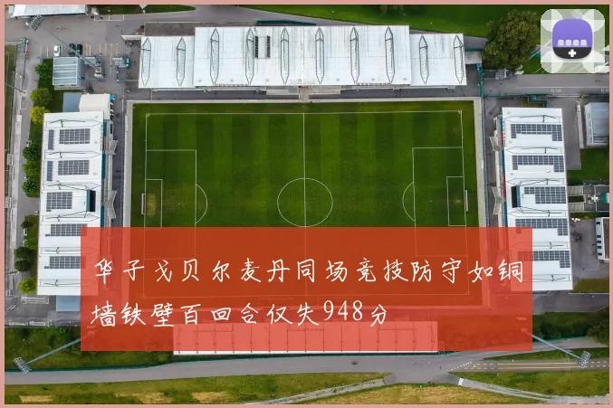 华子戈贝尔麦丹同场竞技防守如铜墙铁壁百回合仅失948分