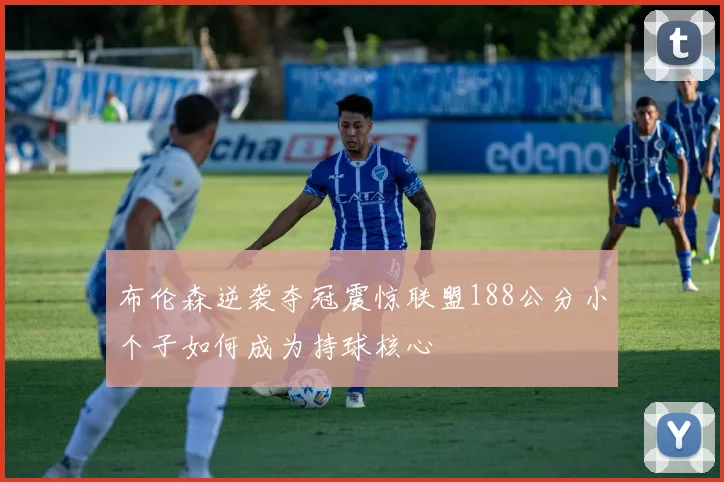 布伦森逆袭夺冠震惊联盟188公分小个子如何成为持球核心
