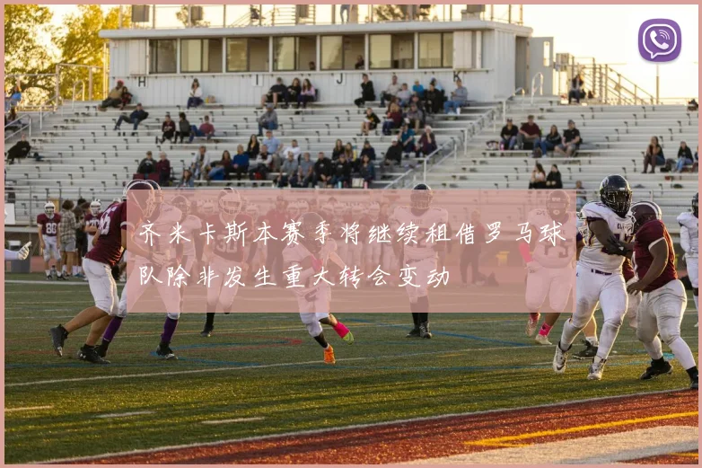 齐米卡斯本赛季将继续租借罗马球队除非发生重大转会变动