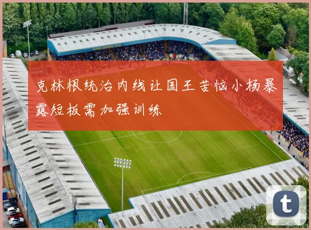 克林根统治内线让国王苦恼小杨暴露短板需加强训练