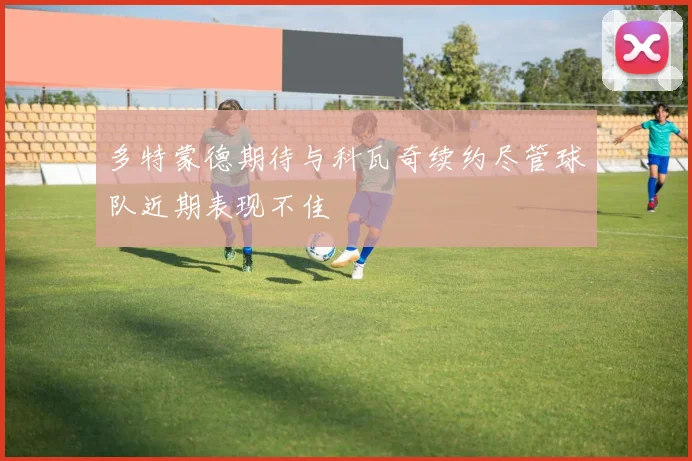 多特蒙德期待与科瓦奇续约尽管球队近期表现不佳