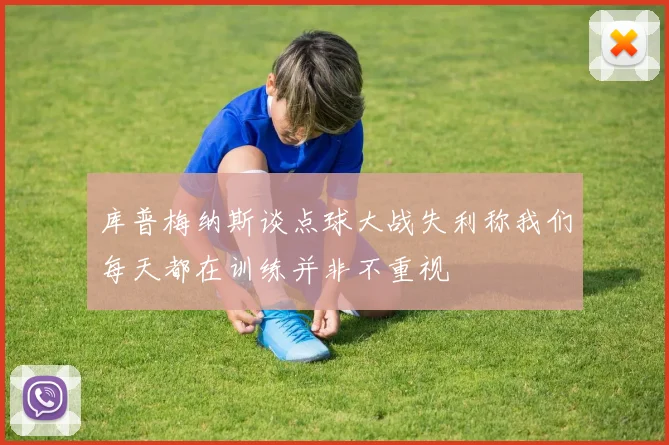 库普梅纳斯谈点球大战失利称我们每天都在训练并非不重视