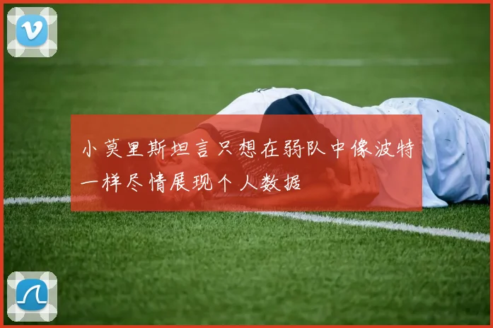 小莫里斯坦言只想在弱队中像波特一样尽情展现个人数据