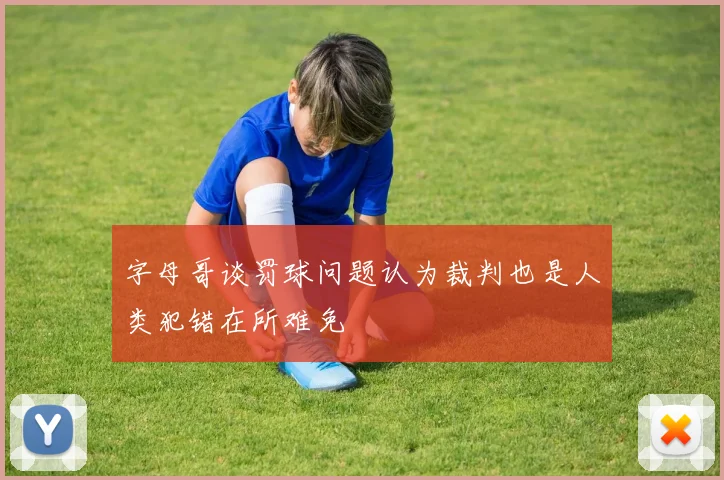 字母哥谈罚球问题认为裁判也是人类犯错在所难免