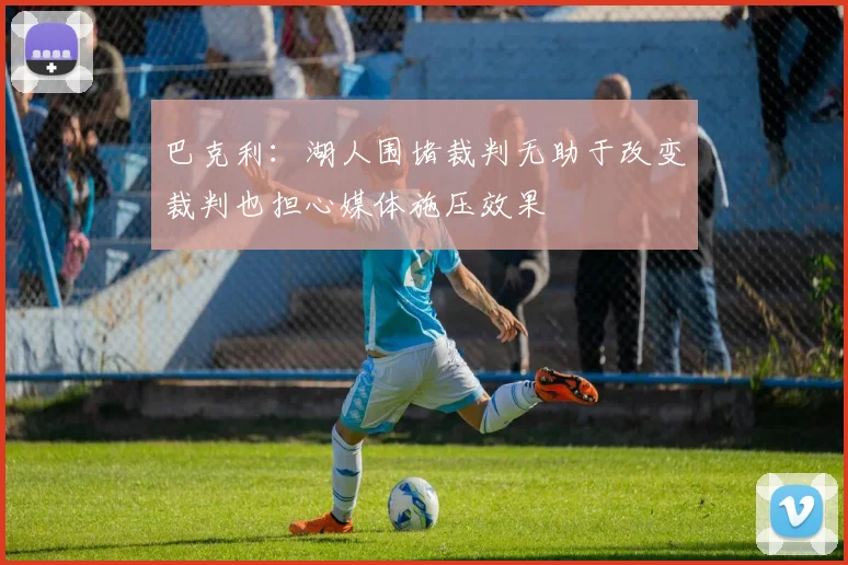 巴克利：湖人围堵裁判无助于改变裁判也担心媒体施压效果