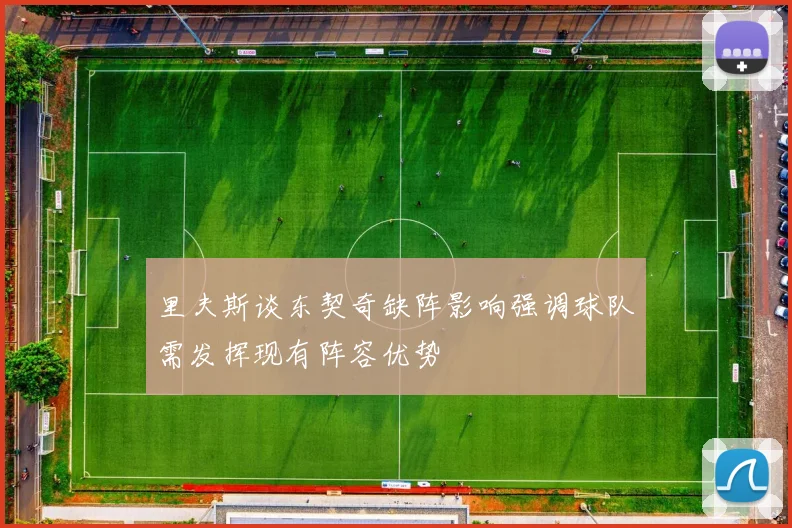 里夫斯谈东契奇缺阵影响强调球队需发挥现有阵容优势
